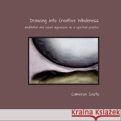 Drawing Into Creative Wholeness: meditation and visual expression as a spiritual practice Sesto, Cameron 9781500884451 Createspace - książka