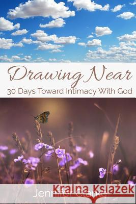 Drawing Near: 30 Days Toward Intimacy With God Clarke, Jennifer 9781530273904 Createspace Independent Publishing Platform - książka