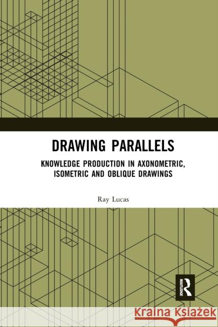 Drawing Parallels: Knowledge Production in Axonometric, Isometric and Oblique Drawings Ray Lucas 9780367660734 Routledge - książka