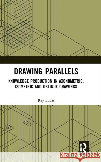 Drawing Parallels: Knowledge Production in Axonometric, Isometric and Oblique Drawings Raymond Lucas 9781472412836 Routledge - książka