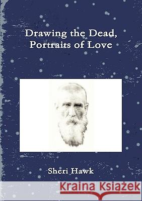 Drawing the Dead, Portraits of Love Sheri Hawk 9780557104925 Lulu.com - książka