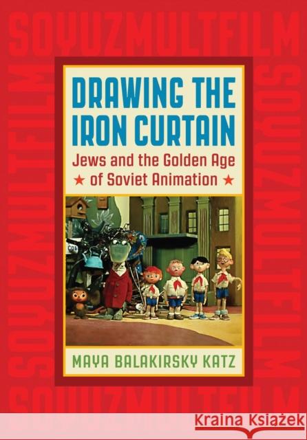 Drawing the Iron Curtain: Jews and the Golden Age of Soviet Animation Maya Balakirsky Katz 9780813577012 Rutgers University Press - książka