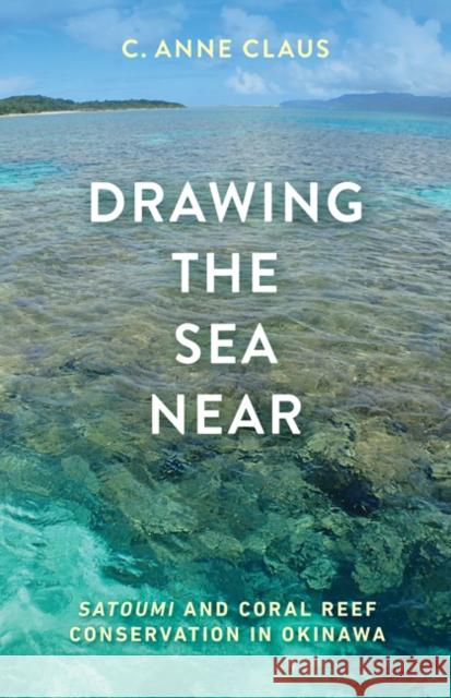 Drawing the Sea Near: Satoumi and Coral Reef Conservation in Okinawa C. Anne Claus 9781517906610 University of Minnesota Press - książka