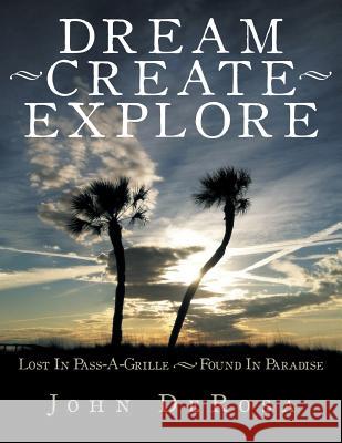 Dream - Create - Explore: Lost in Pass-A-Grille --- Found in Paradise John DeRosa 9781491822807 Authorhouse - książka