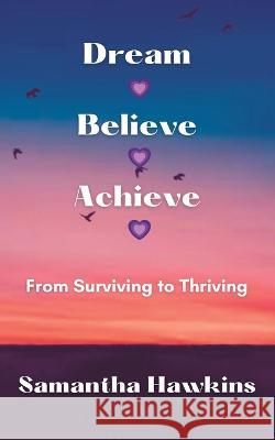 Dream Believe Achieve: From Surviving to Thriving Samantha Hawkins   9781399947473 Independently Published - książka