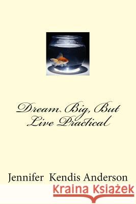 Dream Big, But Live Practical Jennifer Kendis Anderson 9781495919473 Createspace - książka