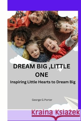Dream Big, Little One: Inspiring little hearts to dream big George G Porter 9798332236778 Independently Published - książka