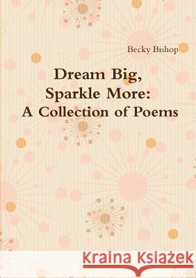 Dream Big, Sparkle More: A Collection of Poems Becky Bishop 9781291801170 Lulu.com - książka