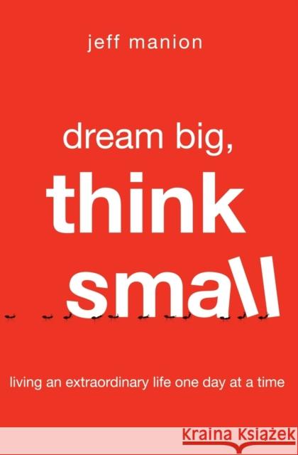 Dream Big, Think Small: Living an Extraordinary Life One Day at a Time Jeff Manion 9780310328575 Zondervan - książka