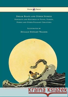 Dream Boats and Other Stories - Portraits and Histories of Fauns, Fairies, Fishes and Other Pleasant Creatures - Illustrated by Dugald Stewart Walker Dugald Stewart Walker Dugald Stewart Walker  9781473328990 Pook Press - książka