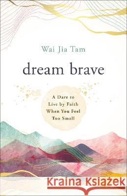 Dream Brave: A Dare to Live by Faith When You Feel Too Small Wai Jia Tam 9780800763503 Chosen Books - książka