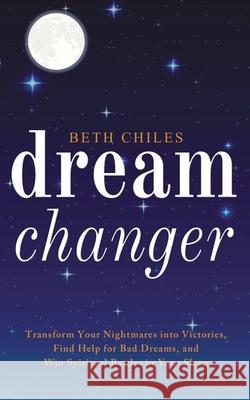 Dream Changer: Transform Your Nightmares into Victories, Find Help for Bad Dreams, and Win Spiritual Battles in your Sleep Beth Chiles 9781952890000 Beth Chiles - książka