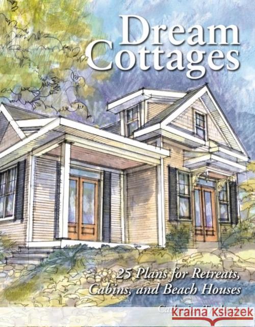 Dream Cottages: 25 Plans for Retreats, Cabins, Beach Houses Catherine Tredway 9781580173728 Storey Books - książka