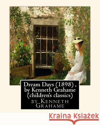 Dream Days (1898), by Kenneth Grahame (children's classics) Grahame, Kenneth 9781533568021 Createspace Independent Publishing Platform - książka