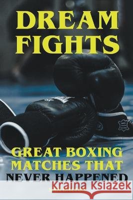 Dream Fights - Great Boxing Matches Which Never Happened Sam Dalton   9798215786604 Sam Dalton - książka