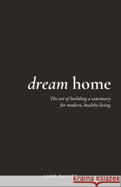 Dream Home: The art of building a sanctuary for modern, healthy living Luke Davies 9781781338773 Rethink Press - książka