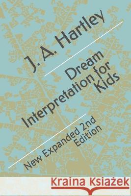 Dream Interpretation for Kids: New Expanded 2nd Edition J A Hartley 9798846795266 Independently Published - książka