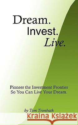 Dream. Invest. Live.: Pioneer the Investment Frontier So You Can Live Your Dream. Trimbath, Tom 9781440109201 iUniverse.com - książka