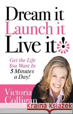Dream It! Launch It! Live It!: Get the Life You Want in 5 Minutes a Day! Victoria Colligan 9781466415119 Createspace - książka