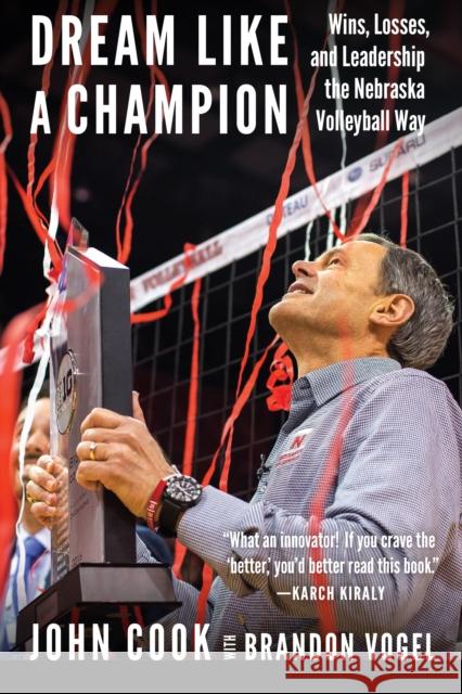 Dream Like a Champion: Wins, Losses, and Leadership the Nebraska Volleyball Way Brandon Vogel John Cook 9781496201775 University of Nebraska Press - książka