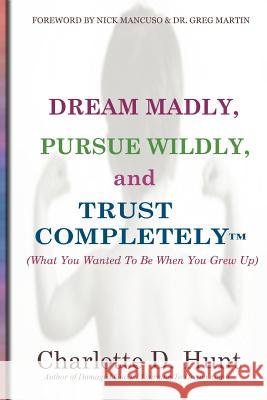 Dream Madly, Pursue Wildly and Trust Completely Charlotte D. Hunt 9780615599403 Dream Madly Publishing - książka