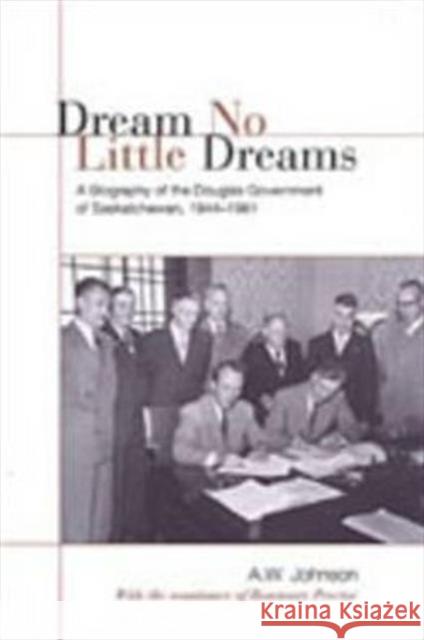 Dream No Little Dreams: A Biography of the Douglas Government of Saskatchewan, 1944-1961 Johnson, A. W. 9780802089540 University of Toronto Press - książka
