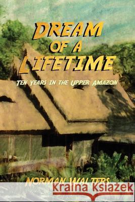 Dream of a Lifetime: Ten Years in the Upper Amazon Norman Walters 9781633372498 Proving Press - książka