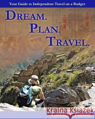 Dream. Plan. Travel: Your Guide to Independent Travel on a Budget Cathleen Fulton 9780972775991 Mary Cathleen Fulton - książka