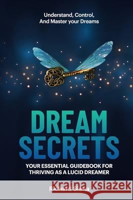 Dream Secrets: Your Essential Guidebook for Thriving as a Lucid Dreamer Richard Siena 9781735638423 Alcyone LLC - książka