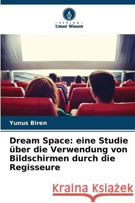 Dream Space: eine Studie über die Verwendung von Bildschirmen durch die Regisseure Biren, Yunus 9786208770495 Verlag Unser Wissen - książka