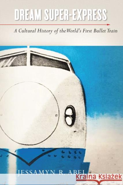 Dream Super-Express: A Cultural History of the World's First Bullet Train Abel, Jessamyn 9781503629943 Stanford University Press - książka