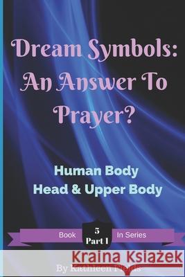 Dream Symbols: An Answer To Prayer?: Volume 5 Part 1 Human Body - Head & Upper Body Kathleen Fields, Stephen L Fields 9781520867250 Independently Published - książka