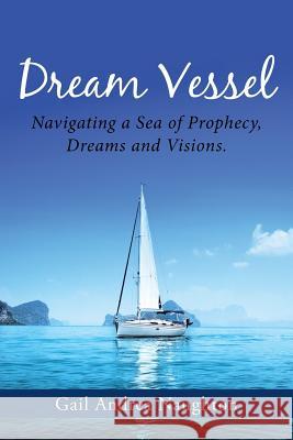 Dream Vessel: Navigating a Sea of Prophecy, Dreams and Visions. Gail Andrea Naughton 9781512753844 WestBow Press - książka