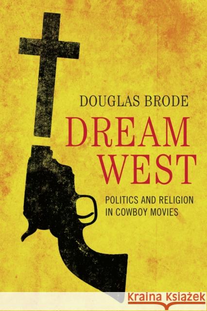 Dream West: Politics and Religion in Cowboy Movies Douglas Brode 9780292748286 University of Texas Press - książka