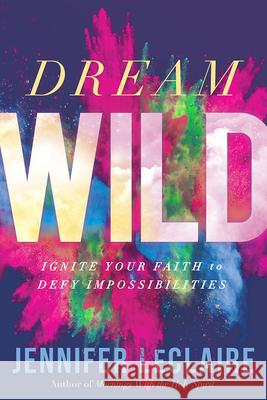 Dream Wild: Ignite Your Faith to Defy Impossibilities Jennifer LeClaire 9781629994611 Charisma House - książka