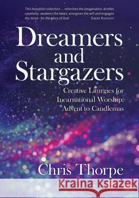 Dreamers and Stargazers: Creative Liturgies for Incarnational Worship: Advent to Candlemas Chris Thorpe 9781848259713 Canterbury Press Norwich - książka