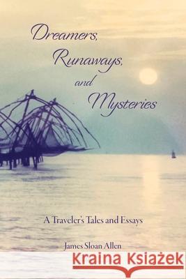 Dreamers, Runaways, and Mysteries: A Traveler's Tales and Essays James Sloan Allen 9781734978704 James Sloan Allen - książka