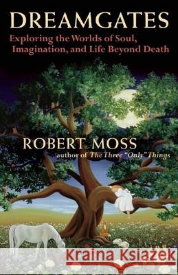 Dreamgates: Exploring the Worlds of Soul, Imagination, and Life Beyond Death Moss, Robert 9781577318910 New World Library - książka