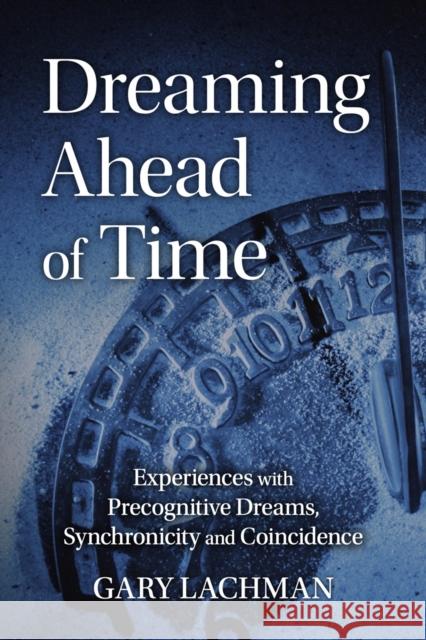 Dreaming Ahead of Time: Experiences with Precognitive Dreams, Synchronicity and Coincidence GARY LACHMAN 9781782507864 Floris Books - książka