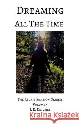 Dreaming All The Time: The Recapitulation Diaries Volume 5 J. E. Ketchel 9780980050684 R. R. Bowker - książka