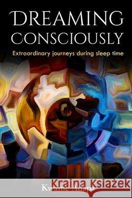 Dreaming Consciously: Extraordinary Journeys During Sleep Time Kwame Adapa 9781952228032 Akandia Books - książka