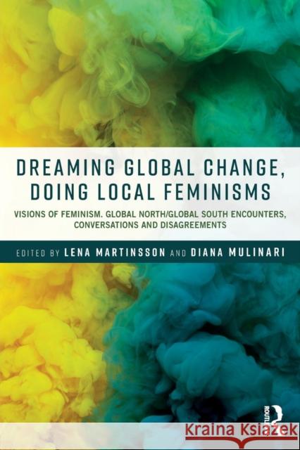 Dreaming Global Change, Doing Local Feminisms: Visions of Feminism: Global North/Global South Encounters, Conversations and Disagreements Lena Martinsson Diana Mulinari 9781138556010 Routledge - książka