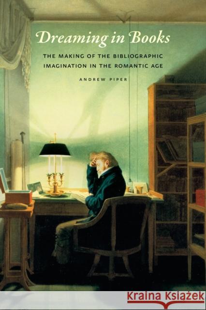 Dreaming in Books: The Making of the Bibliographic Imagination in the Romantic Age Piper, Andrew 9780226103518 University of Chicago Press - książka