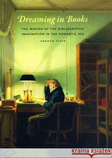 Dreaming in Books: The Making of the Bibliographic Imagination in the Romantic Age Andrew Piper 9780226669724  - książka