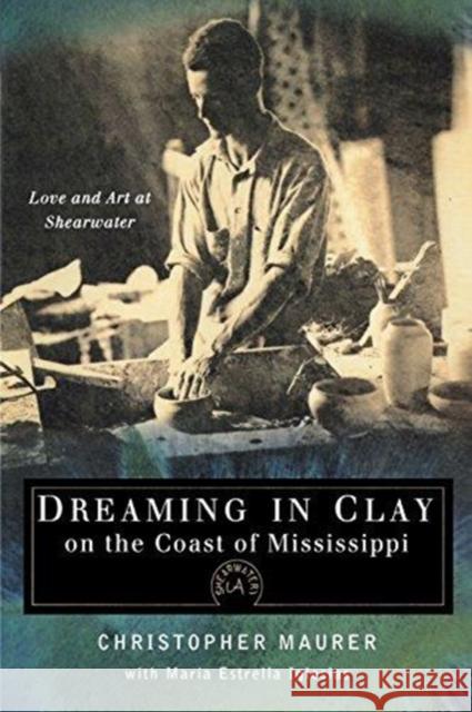 Dreaming in Clay on the Coast of Mississippi: Love and Art at Shearwater Christopher Maurer Maria Estrella Iglesias 9781604734591 University Press of Mississippi - książka