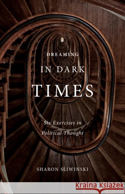 Dreaming in Dark Times: Six Exercises in Political Thought Sharon Sliwinski 9781517900427 University of Minnesota Press - książka