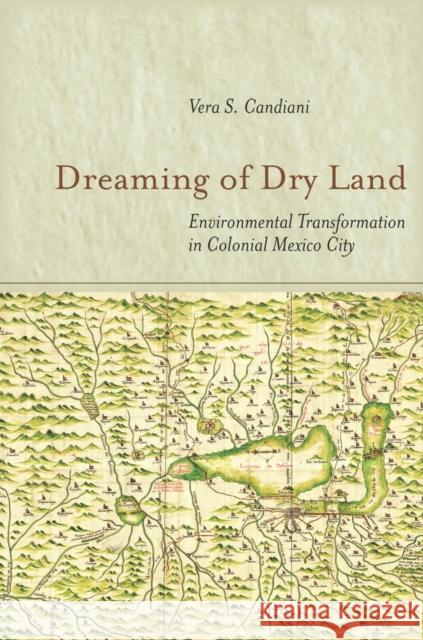 Dreaming of Dry Land: Environmental Transformation in Colonial Mexico City Vera Candiani 9780804788052 Stanford University Press - książka
