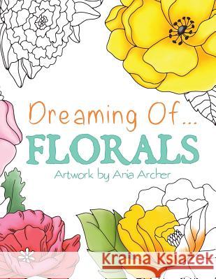 Dreaming Of Florals Coloring Book Ania Archer 9781542863261 Createspace Independent Publishing Platform - książka