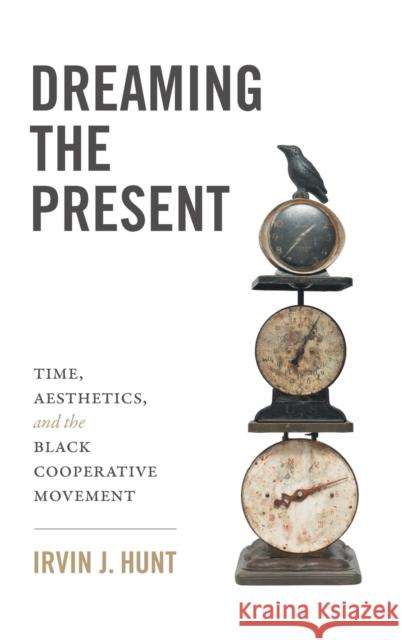 Dreaming the Present: Time, Aesthetics, and the Black Cooperative Movement Hunt, Irvin J. 9781469667928 University of North Carolina Press - książka