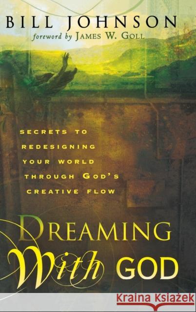 Dreaming with God: Secrets to Redesigning Your World Through God's Creative Flow Bill Johnson 9780768413472 Destiny Image Incorporated - książka